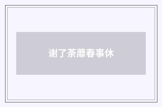谢了荼蘼春事休