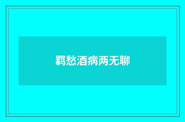 羁愁酒病两无聊