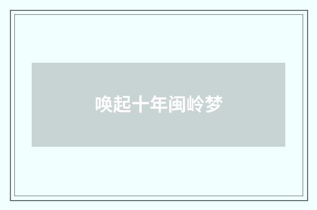 唤起十年闽岭梦