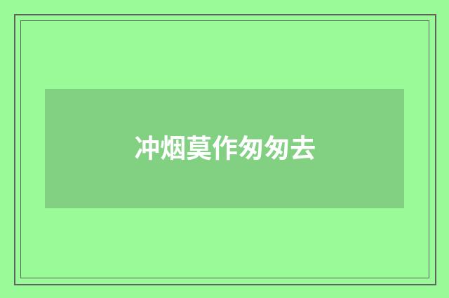 冲烟莫作匆匆去