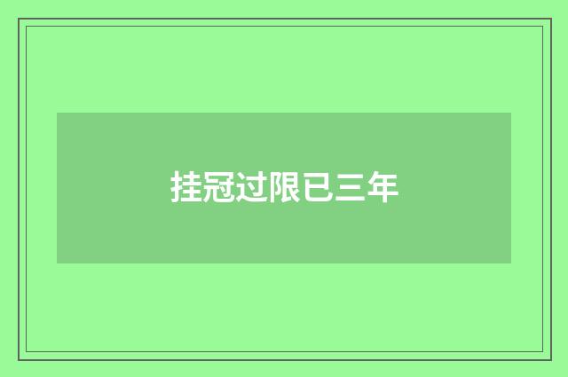 挂冠过限已三年