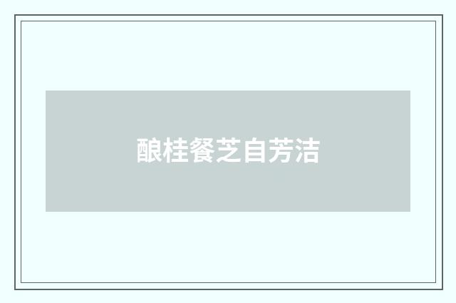 酿桂餐芝自芳洁