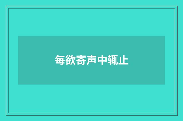 每欲寄声中辄止