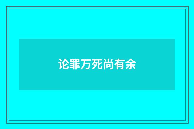 论罪万死尚有余