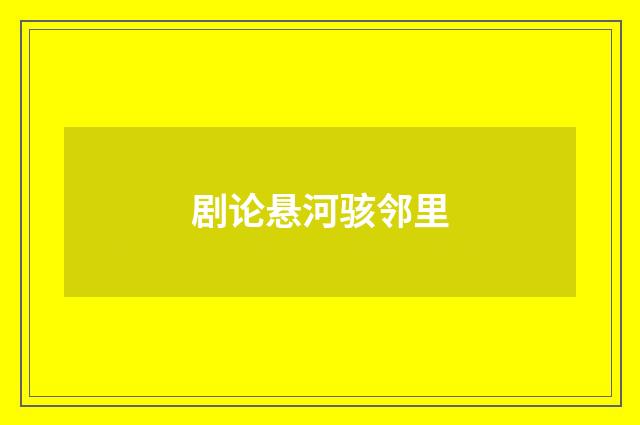 剧论悬河骇邻里