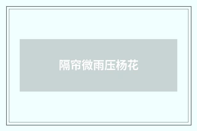 隔帘微雨压杨花