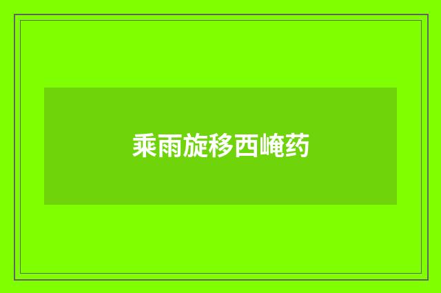 乘雨旋移西崦药