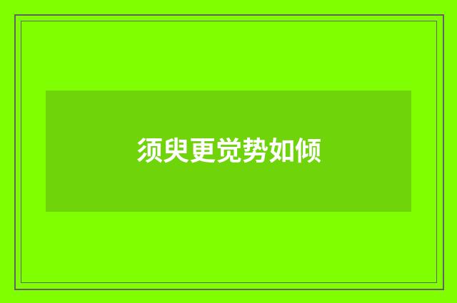 须臾更觉势如倾