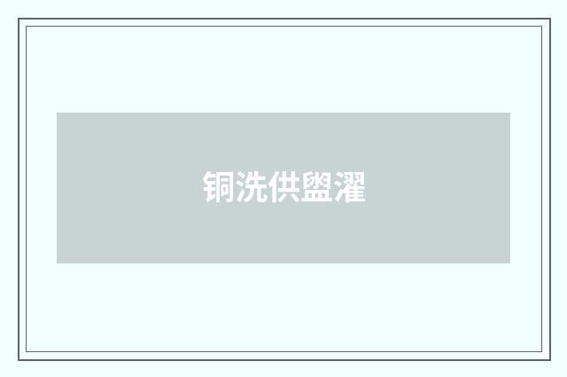 铜洗供盥濯