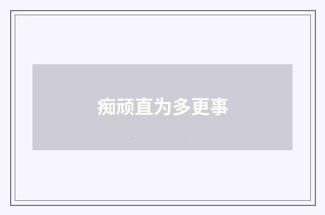 痴顽直为多更事