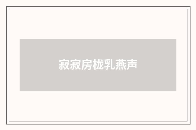 寂寂房栊乳燕声
