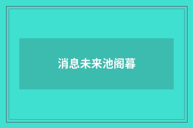 消息未来池阁暮