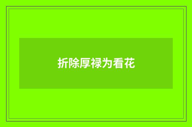 折除厚禄为看花