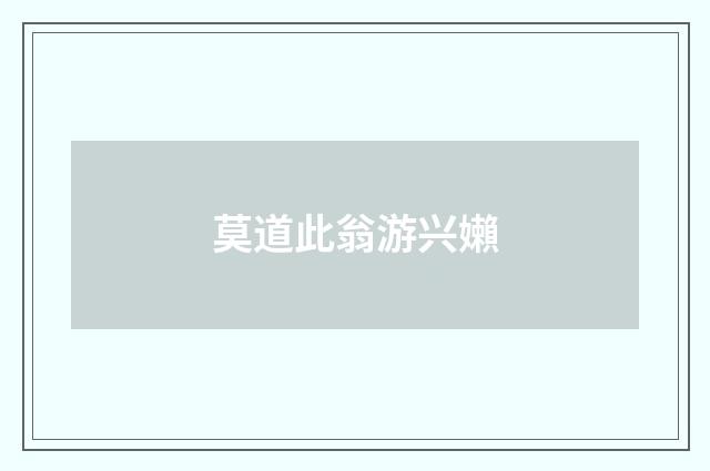莫道此翁游兴嬾