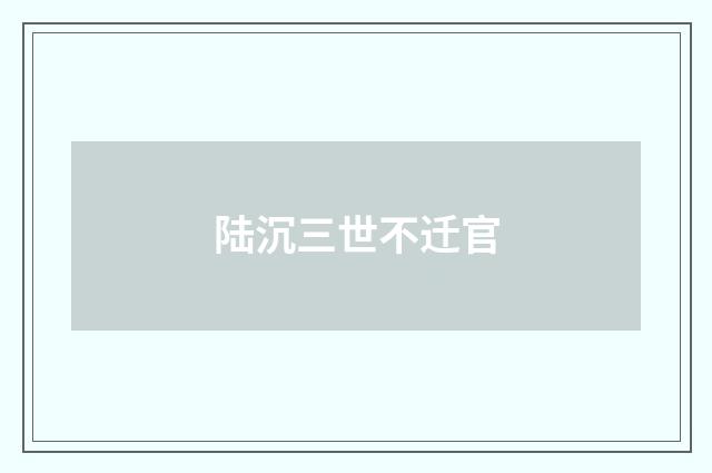 陆沉三世不迁官