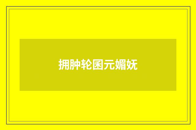 拥肿轮囷元媚妩