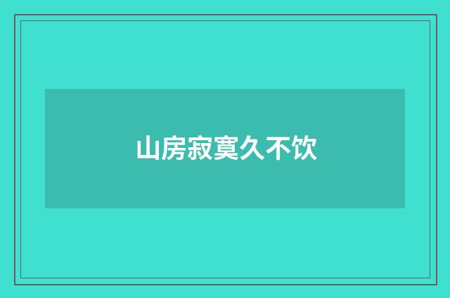 山房寂寞久不饮