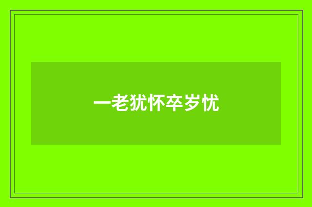 一老犹怀卒岁忧