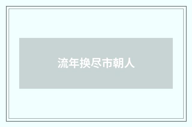 流年换尽市朝人