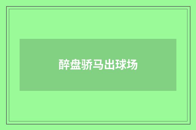 醉盘骄马出球场