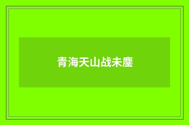 青海天山战未鏖