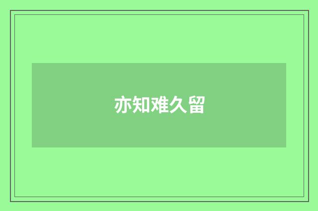 亦知难久留