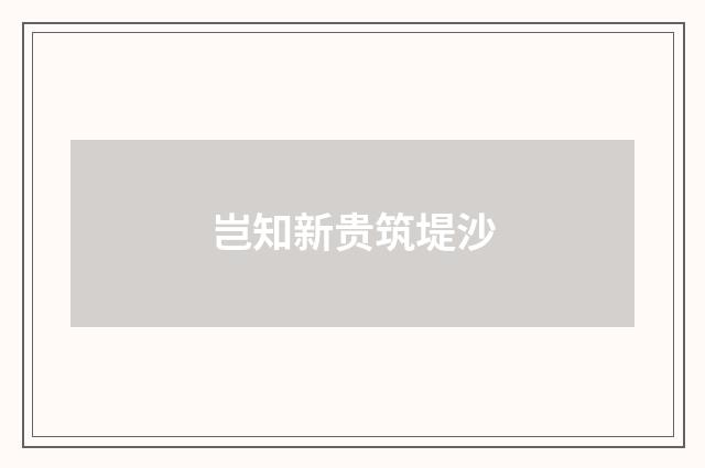 岂知新贵筑堤沙