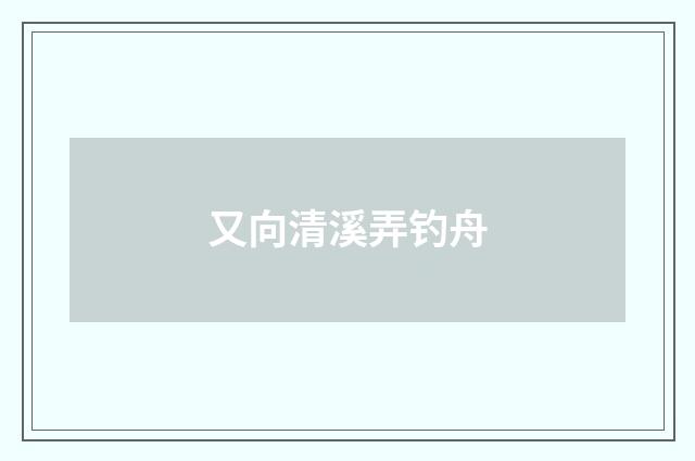 又向清溪弄钓舟