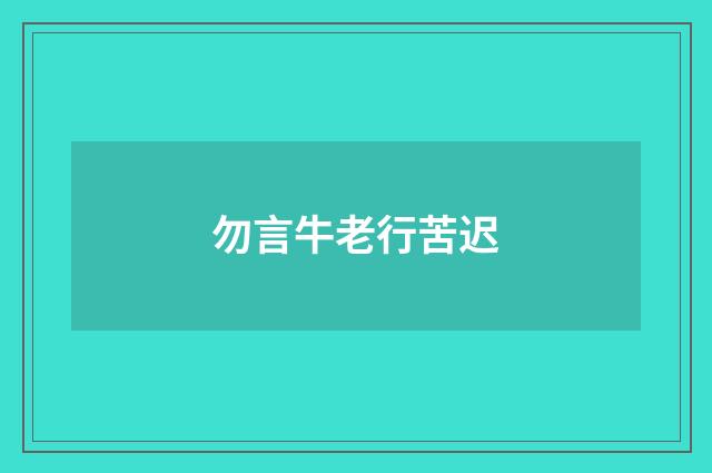 勿言牛老行苦迟