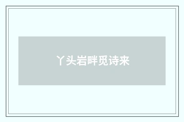 丫头岩畔觅诗来