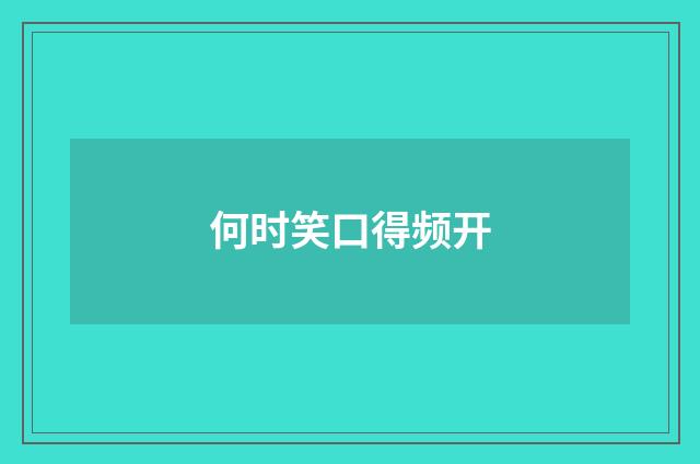 何时笑口得频开