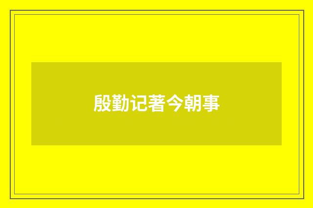 殷勤记著今朝事