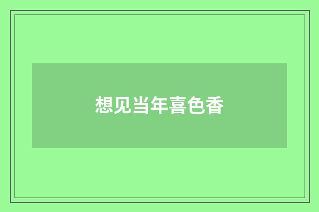想见当年喜色香