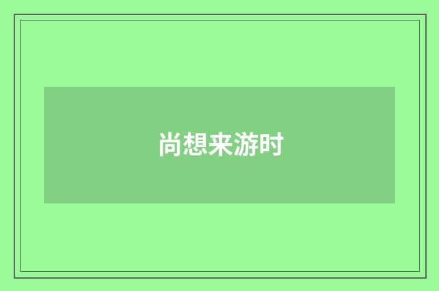 尚想来游时