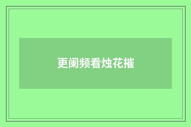 更阑频看烛花摧