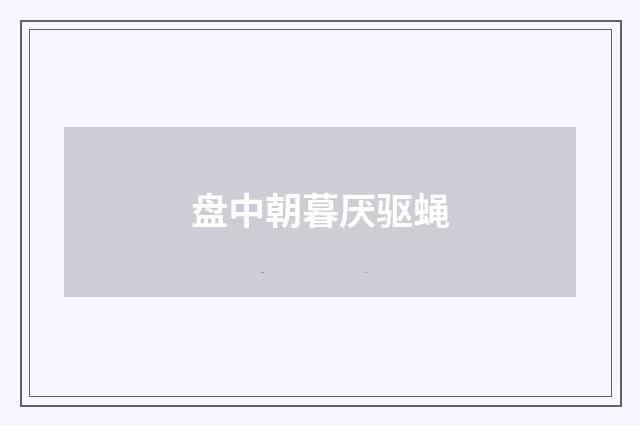盘中朝暮厌驱蝇