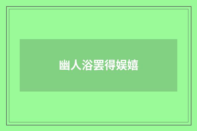 幽人浴罢得娱嬉