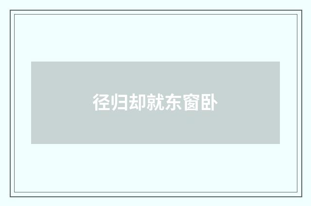 径归却就东窗卧