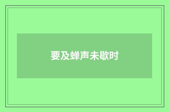 要及蝉声未歇时