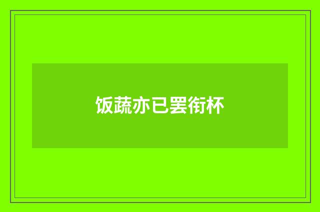 饭蔬亦已罢衔杯