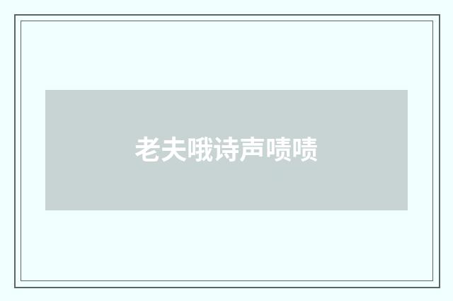 老夫哦诗声啧啧