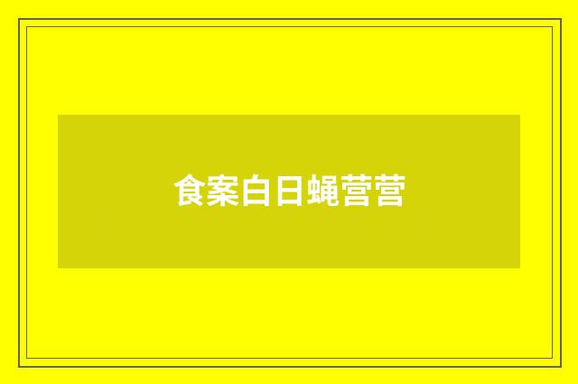 食案白日蝇营营