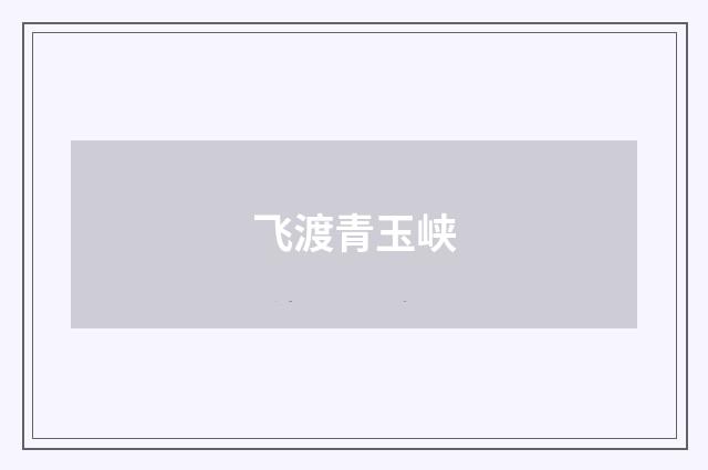 飞渡青玉峡
