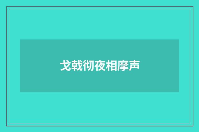 戈戟彻夜相摩声