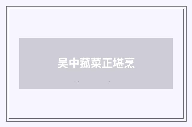 吴中菰菜正堪烹