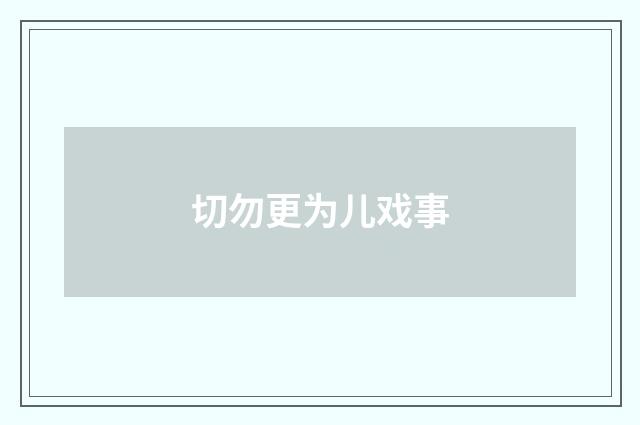 切勿更为儿戏事