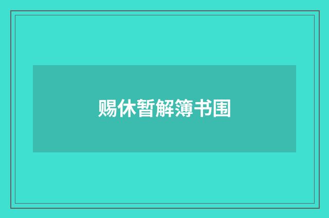 赐休暂解簿书围