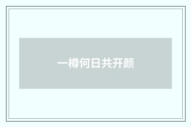 一樽何日共开颜