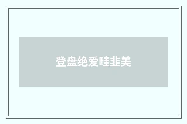 登盘绝爱畦韭美