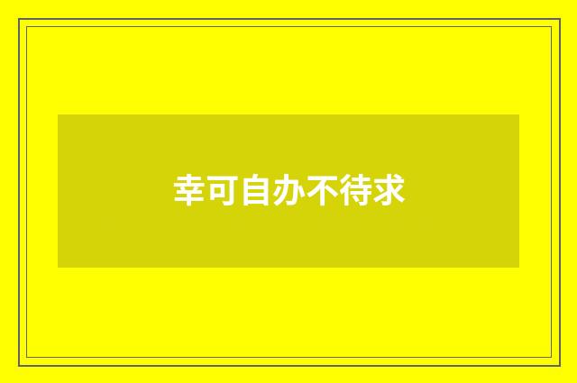幸可自办不待求